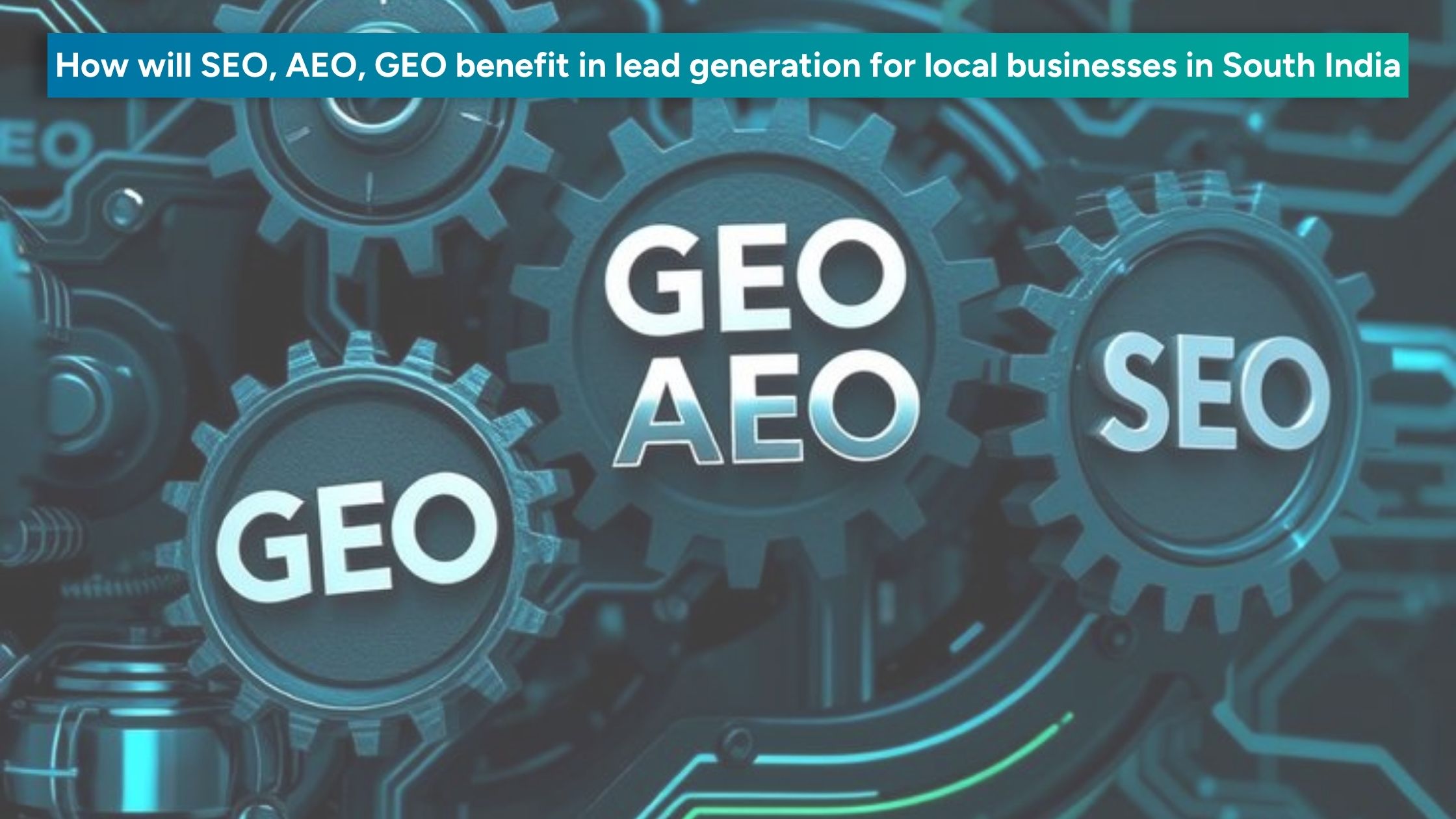 Illustration of connected digital gears labeled SEO, AEO, and GEO with the headline “How will SEO, AEO, GEO benefit in lead generation for local businesses in South India.”